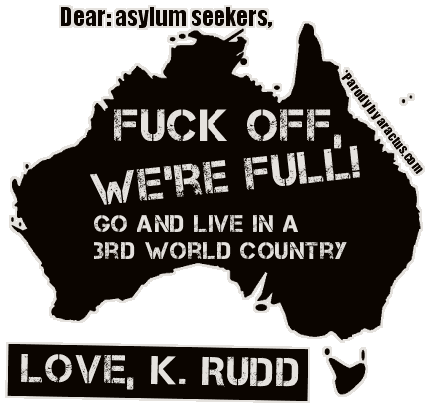 Dear: asylum seekers, Fuck Off! Go and live in a 3rd world country. Love, K. Rudd